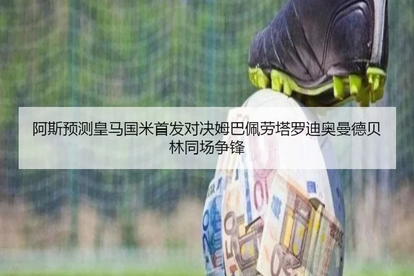 阿斯预测皇马国米首发对决姆巴佩劳塔罗迪奥曼德贝林同场争锋